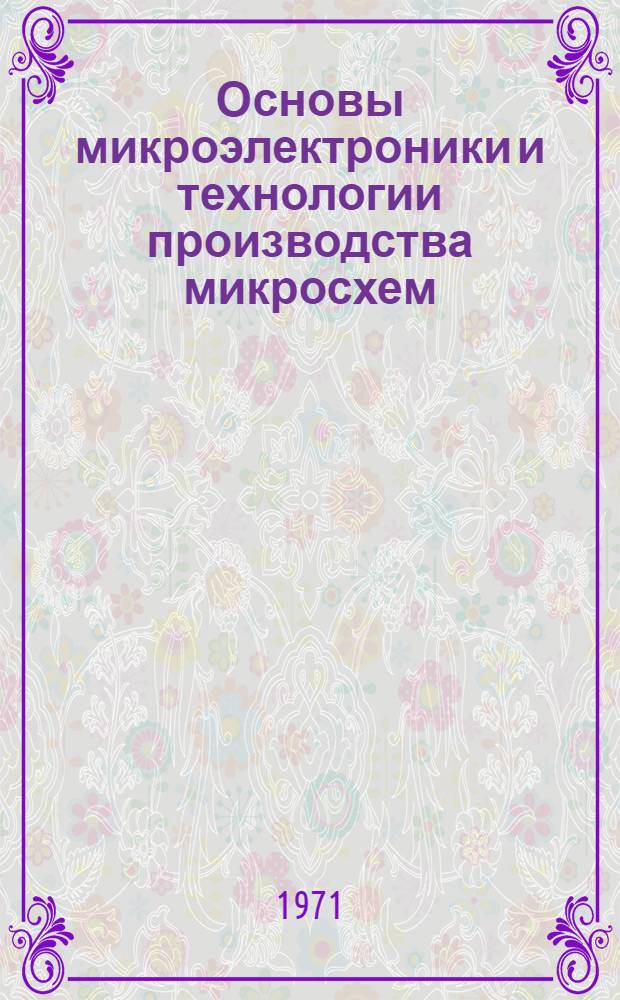 Основы микроэлектроники и технологии производства микросхем : Учеб. пособие. Ч. 1