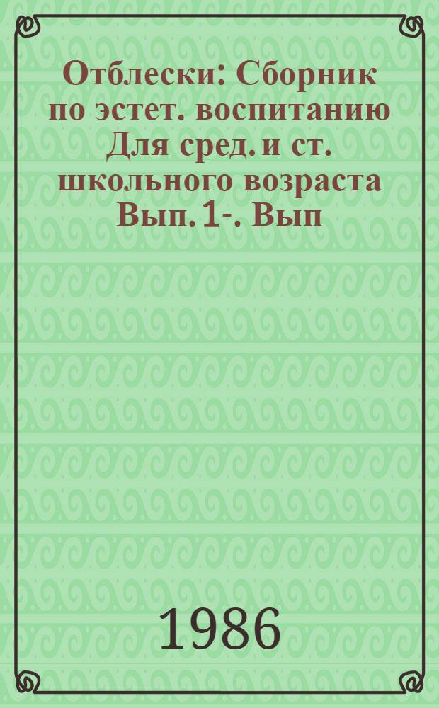 Отблески : [Сборник по эстет. воспитанию Для сред. и ст. школьного возраста Вып. 1]-. [Вып. 5]