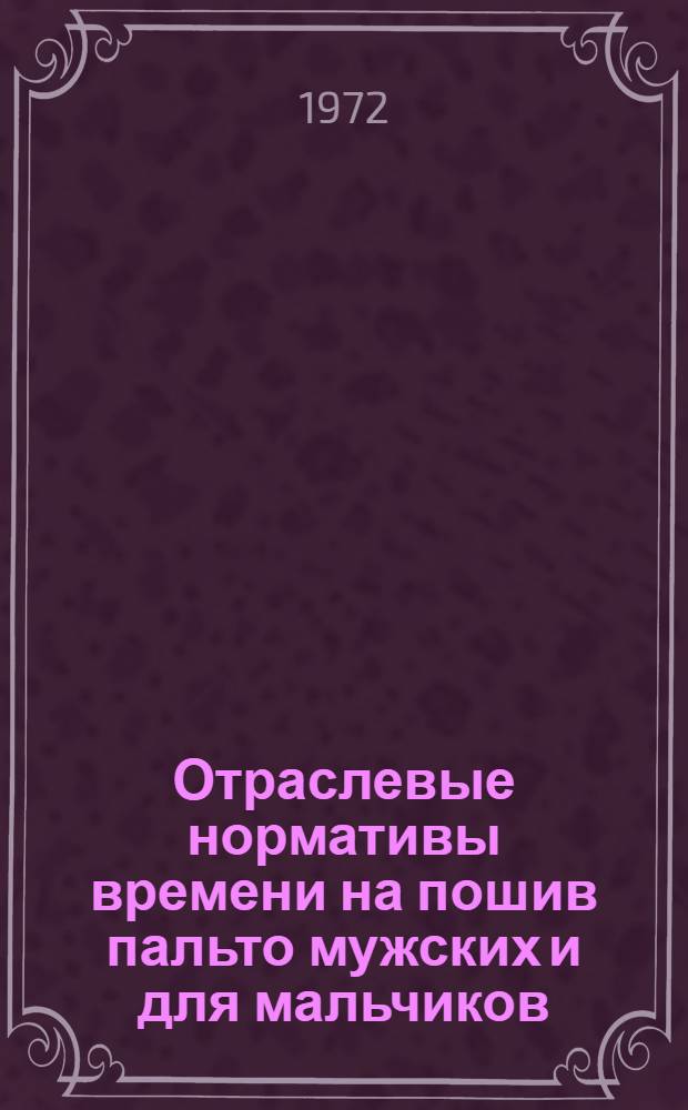 Отраслевые нормативы времени на пошив пальто мужских и для мальчиков : Утв. 2/III 1971 г. Т. 1-2. Т. 2