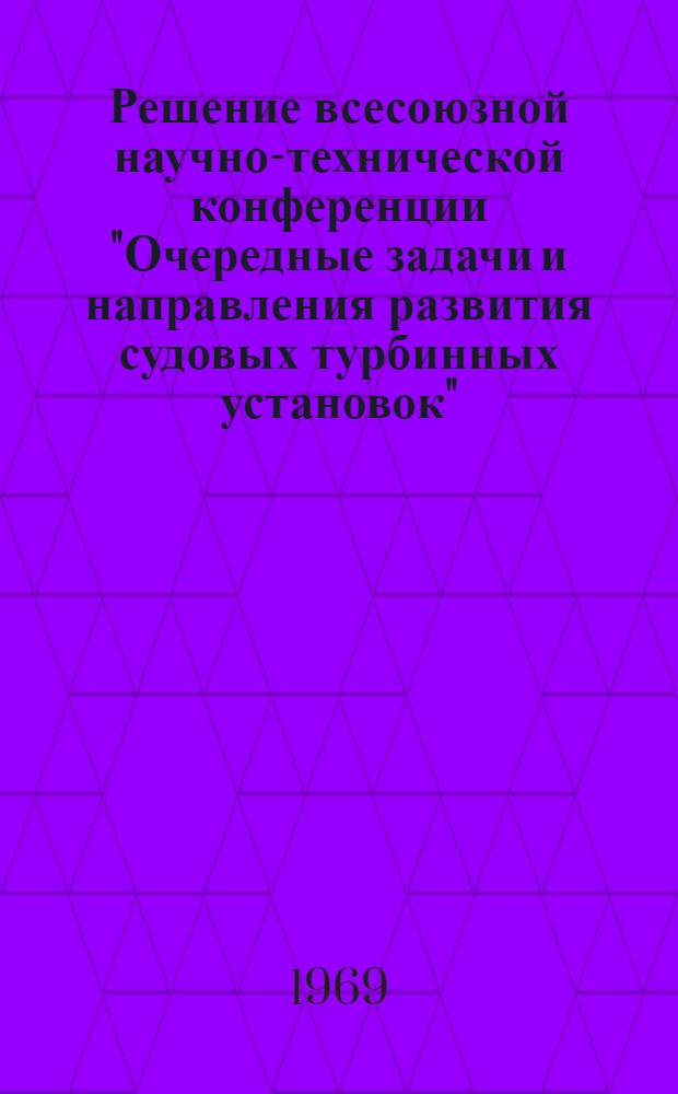 Решение всесоюзной научно-технической конференции "Очередные задачи и направления развития судовых турбинных установок", состоявшейся 20-21 ноября 1968 г. в Ленинграде