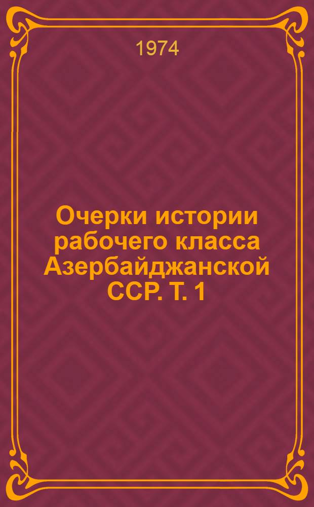 Очерки истории рабочего класса Азербайджанской ССР. Т. 1