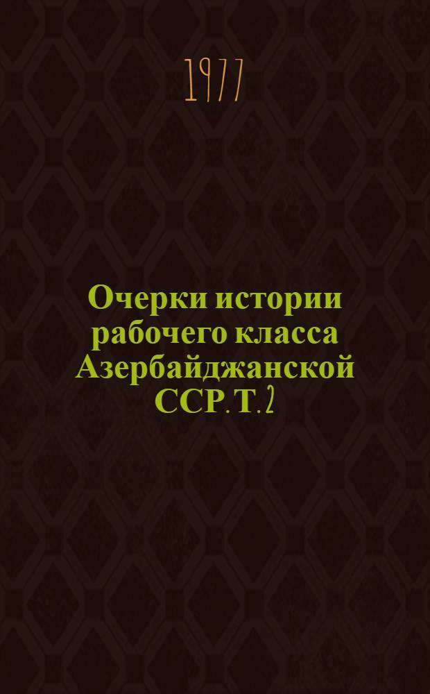 Очерки истории рабочего класса Азербайджанской ССР. Т. 2