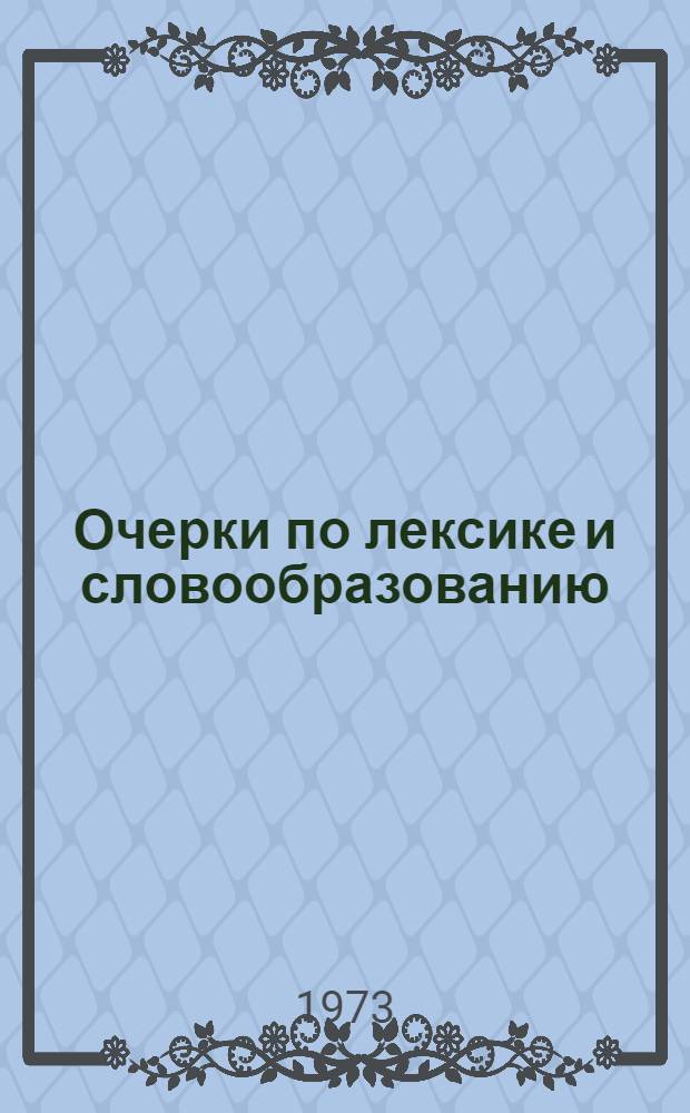 Очерки по лексике и словообразованию : Материалы XII науч.-метод. конф. Сев.-Кавк. зон. объединения кафедр рус. яз