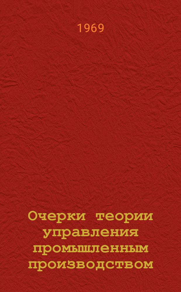 Очерки теории управления промышленным производством : (По материалам исследований, провед. ин-тами стран-членов СЭВ)