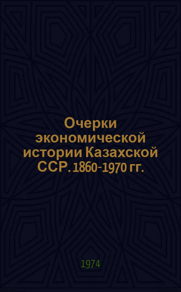 Очерки экономической истории Казахской ССР. 1860-1970 гг.