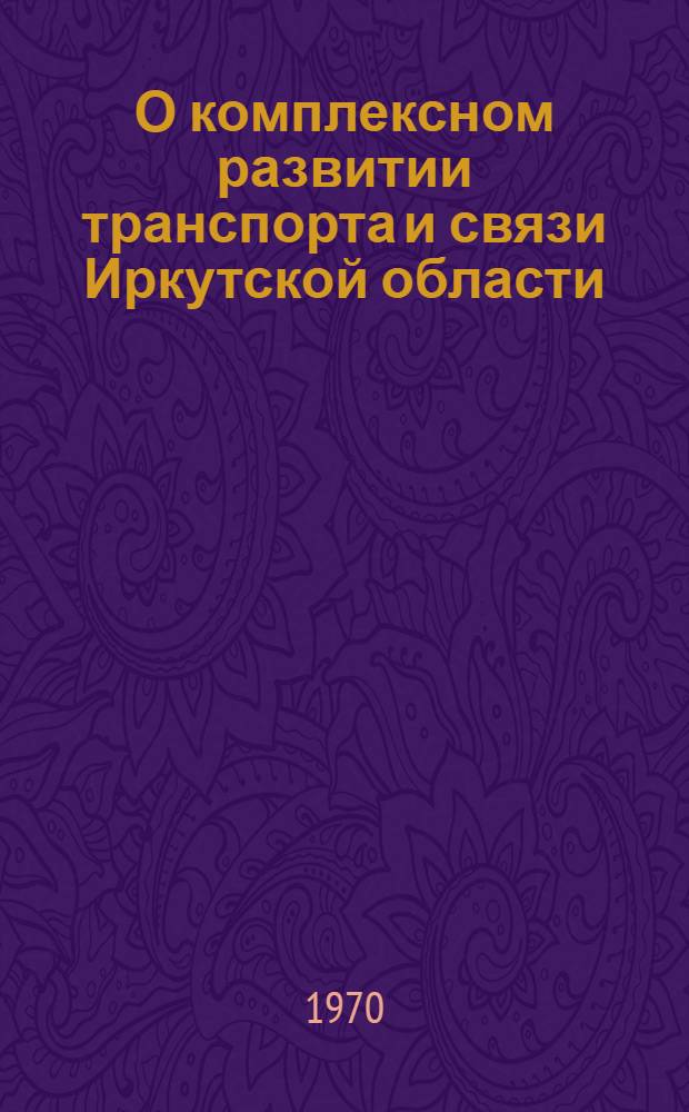 О комплексном развитии транспорта и связи Иркутской области : Доклады совещания. 10-12 дек. 1968 г