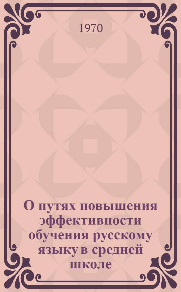 О путях повышения эффективности обучения русскому языку в средней школе : Сборник докладов