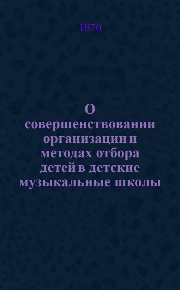 О совершенствовании организации и методах отбора детей в детские музыкальные школы : Метод. материалы к конференции педагогов муз. школ