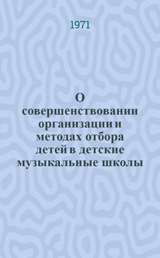 О совершенствовании организации и методах отбора детей в детские музыкальные школы : Метод. материалы к конференции педагогов муз. школ