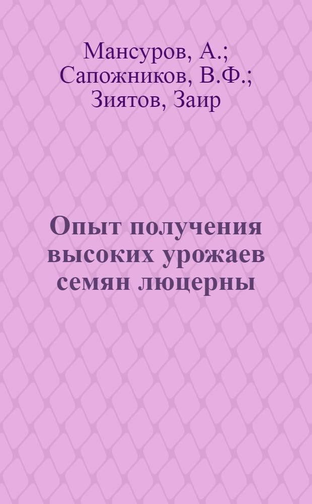 Опыт получения высоких урожаев семян люцерны : (На примере колхоза им. 8 Марта Самарк. обл.)