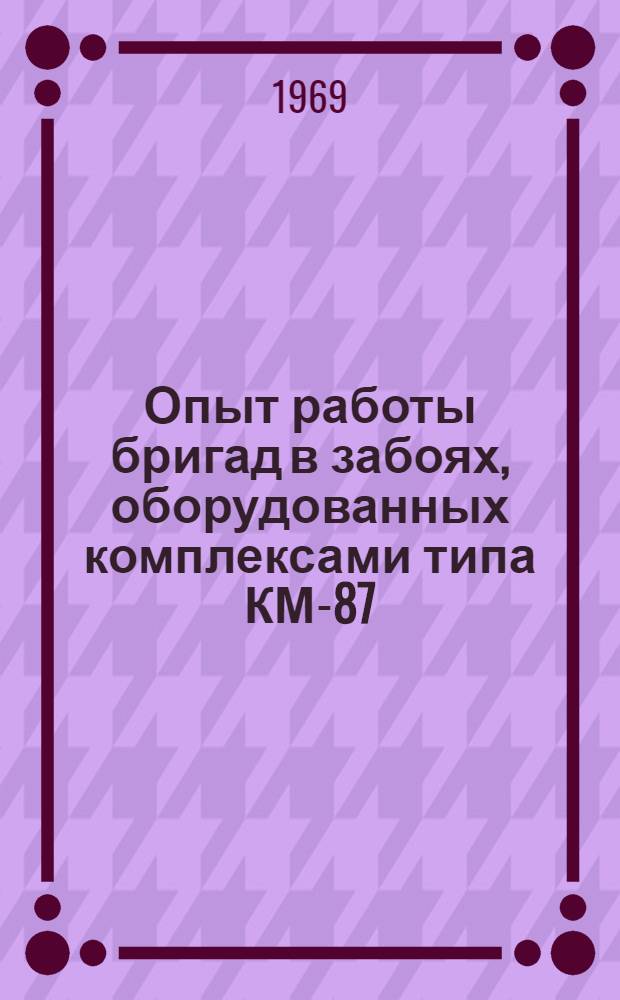 Опыт работы бригад в забоях, оборудованных комплексами типа КМ-87 : (Тезисы докладов на постоянно действующей Всесоюзной межшахтной школе передового опыта работы бригад в забоях, оборудованных комплексами типа КМ-87. Шахта № 3 "Дарьевская" треста "Фрунзеуголь", комбината "Донбассантрацит")