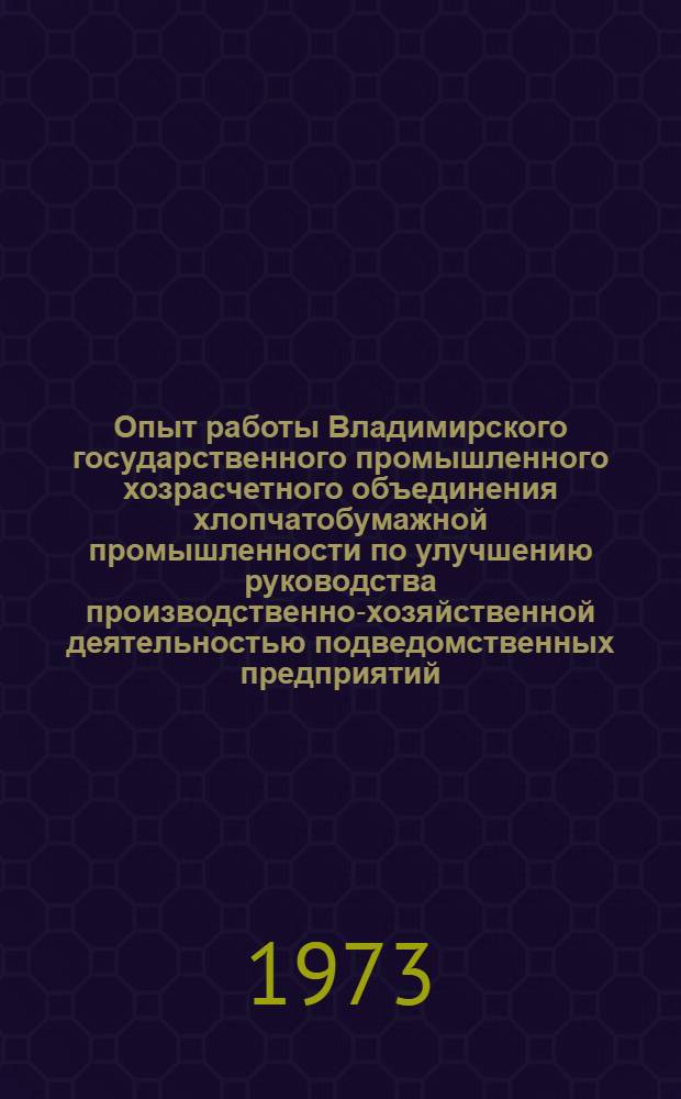 Опыт работы Владимирского государственного промышленного хозрасчетного объединения хлопчатобумажной промышленности по улучшению руководства производственно-хозяйственной деятельностью подведомственных предприятий
