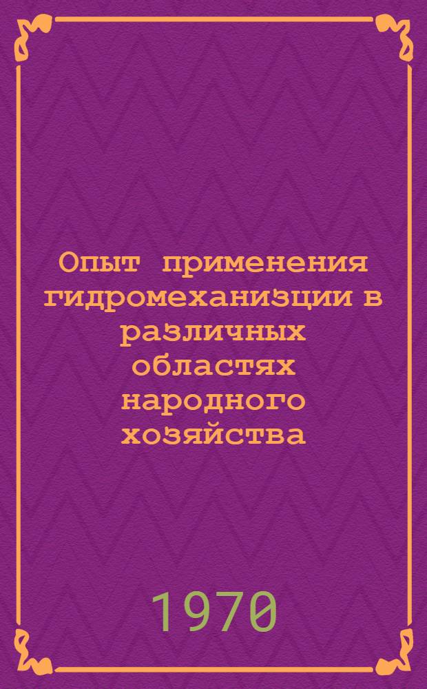 Опыт применения гидромеханизции в различных областях народного хозяйства : Сборник тезисов докладов и сообщ. Всесоюз. межотраслевого семинара по передовому опыту внедрения гидромеханизации на добыче полезных ископаемых. Состоится в г. Губкине Белгор. обл. 10-12 июня 1970 г