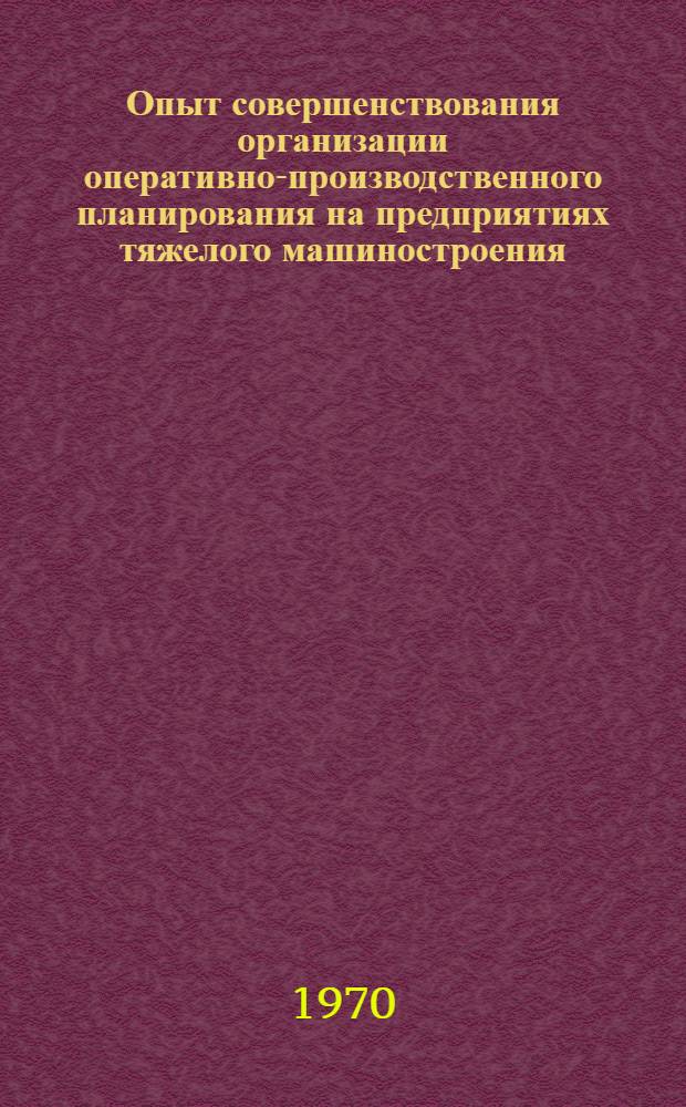 Опыт совершенствования организации оперативно-производственного планирования на предприятиях тяжелого машиностроения : Сборник статей