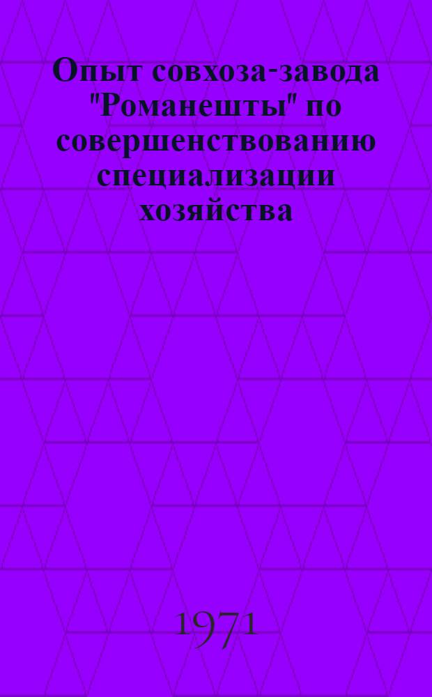 Опыт совхоза-завода "Романешты" по совершенствованию специализации хозяйства : Оргеев. р-н : Обзор