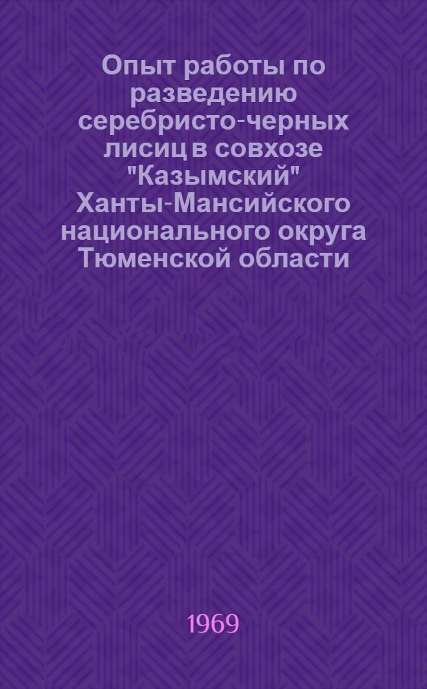Опыт работы по разведению серебристо-черных лисиц в совхозе "Казымский" Ханты-Мансийского национального округа Тюменской области