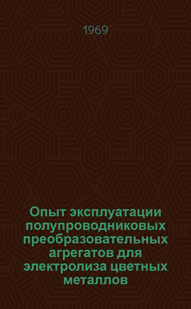 Опыт эксплуатации полупроводниковых преобразовательных агрегатов для электролиза цветных металлов : (Материалы Всесоюз. школы)