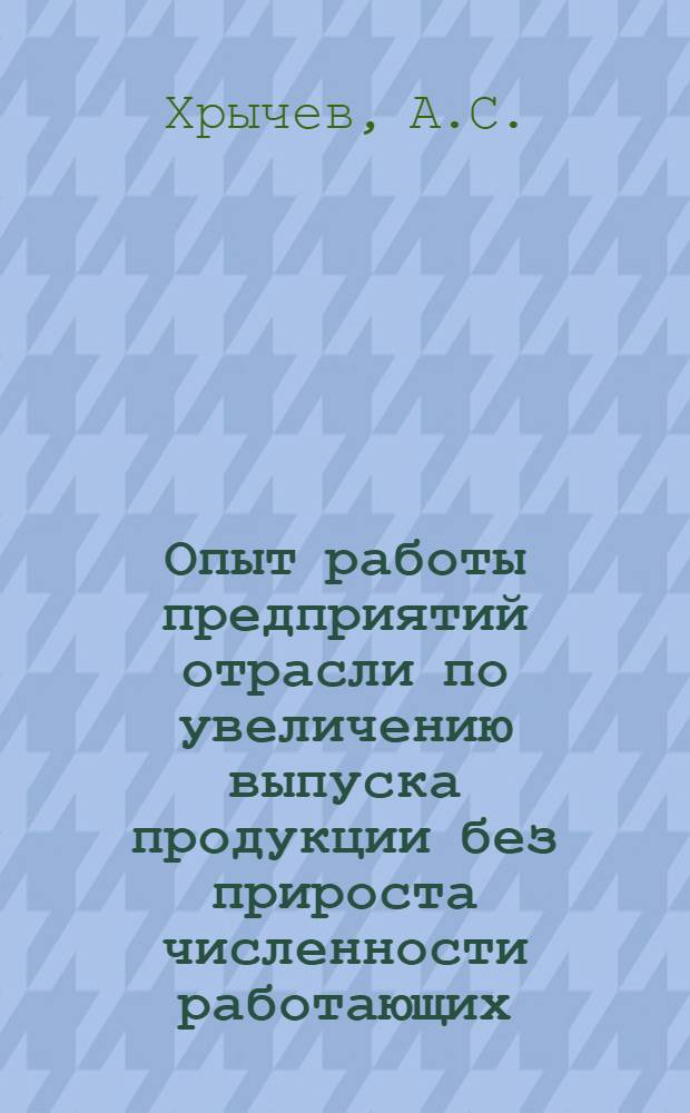 Опыт работы предприятий отрасли по увеличению выпуска продукции без прироста численности работающих : Обзор