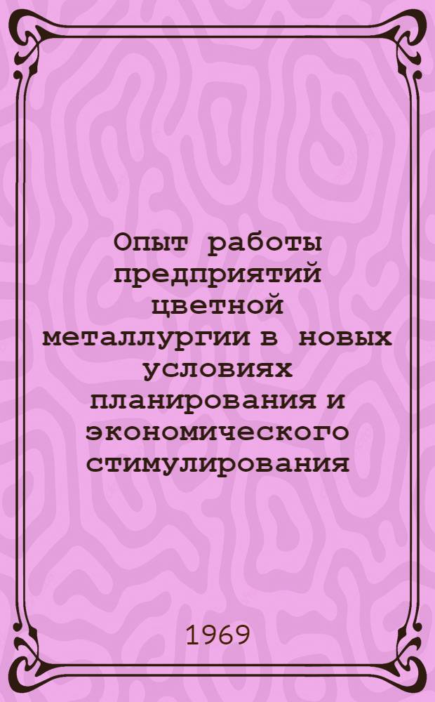 Опыт работы предприятий цветной металлургии в новых условиях планирования и экономического стимулирования : (Материалы всесоюз. семинара-совещания)