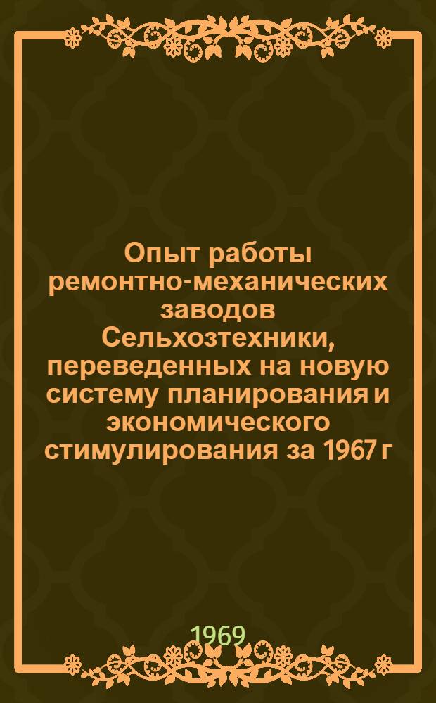 Опыт работы ремонтно-механических заводов Сельхозтехники, переведенных на новую систему планирования и экономического стимулирования за 1967 г.