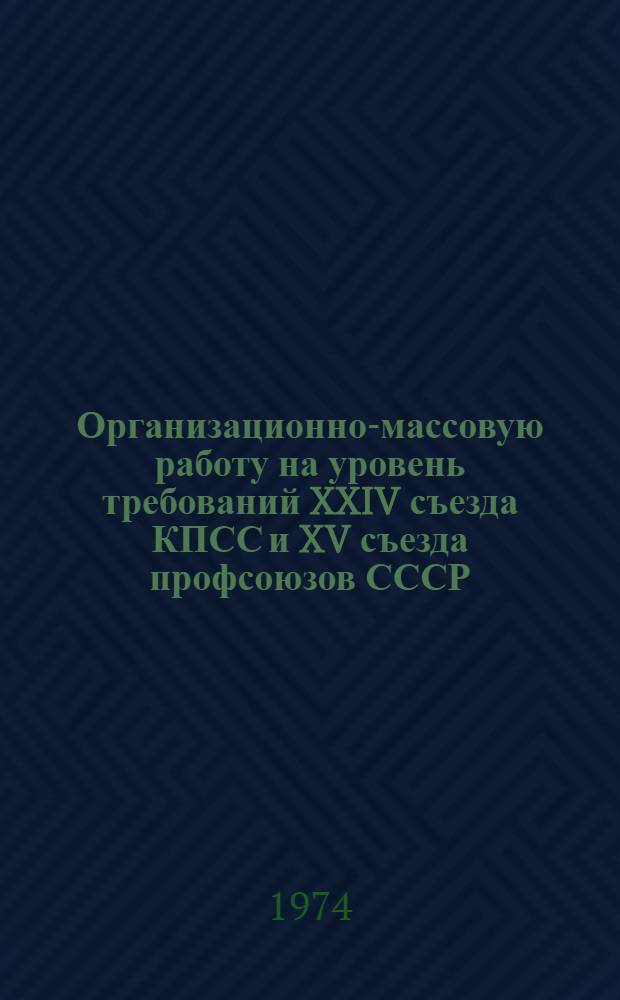 Организационно-массовую работу на уровень требований XXIV съезда КПСС и XV съезда профсоюзов СССР : (Материалы науч.-практ. конф. профсоюзов Татарии