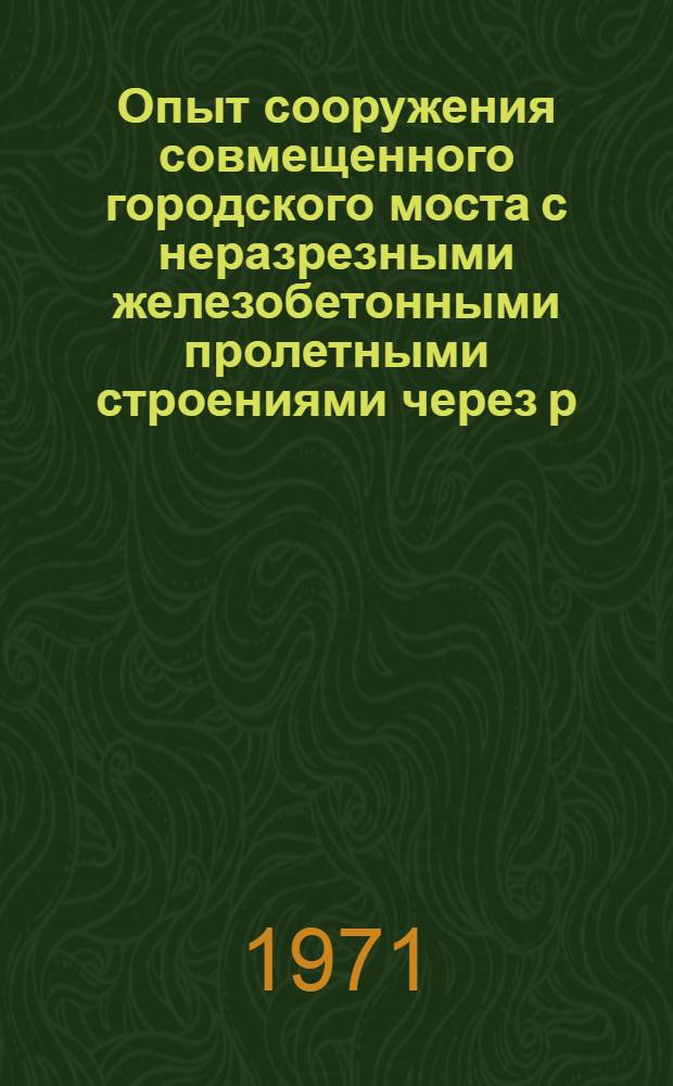 Опыт сооружения совмещенного городского моста с неразрезными железобетонными пролетными строениями через р. Москву в Нагатино
