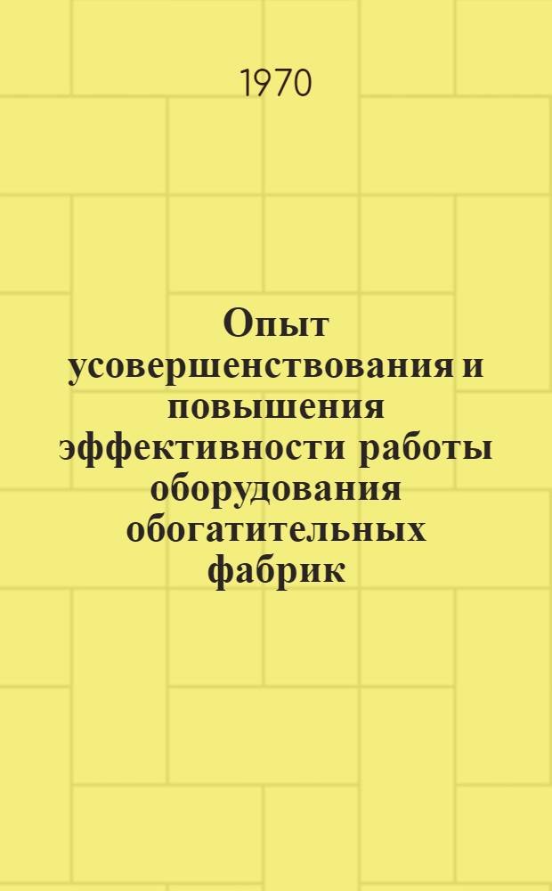 Опыт усовершенствования и повышения эффективности работы оборудования обогатительных фабрик : (Сборник информ. материалов)