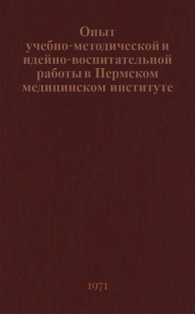 Опыт учебно-методической и идейно-воспитательной работы в Пермском медицинском институте : Инструкт.-метод. письмо