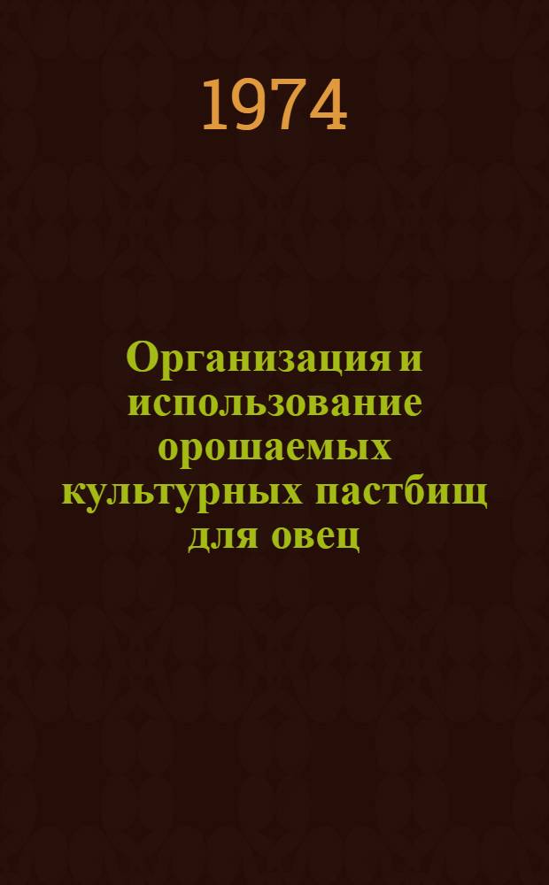 Организация и использование орошаемых культурных пастбищ для овец : Тезисы докл. науч.-произв. конф. 6 февр. 1974 г