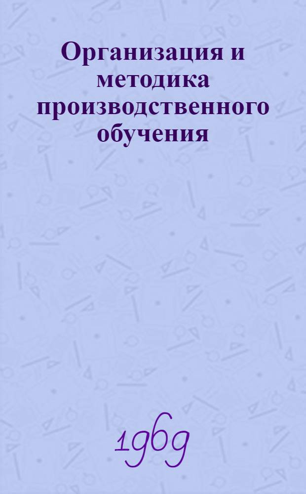 Организация и методика производственного обучения : Метод. пособие для мастеров производ. обучения системы профтехобразования