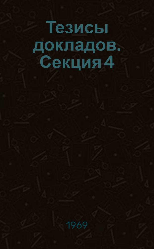 Тезисы докладов. Секция 4 : Анализ производительности труда и использования основных фондов, трудовых и материальных ресурсов