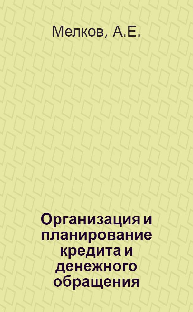 Организация и планирование кредита и денежного обращения : Учебник для вузов по специальностям "Финансы и кредит" и "Бухгалтерский учет"