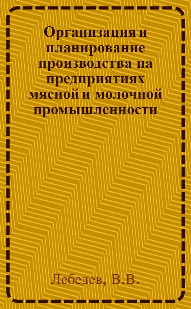 Организация и планирование производства на предприятиях мясной и молочной промышленности : Учеб. пособие для вузов мясной и молочной пром-сти