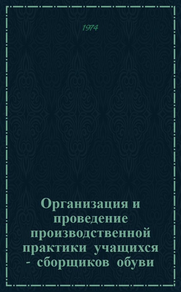 Организация и проведение производственной практики учащихся - сборщиков обуви : Метод. рекомендации