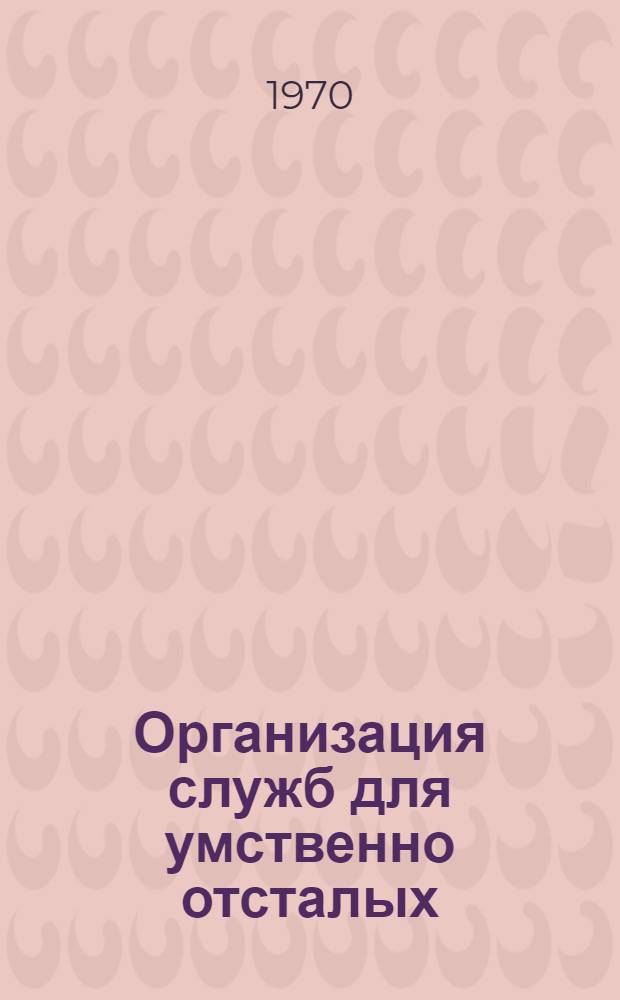 Организация служб для умственно отсталых : Пятнадцатый доклад Ком. экспертов ВОЗ по психогигиене : Пер. с англ