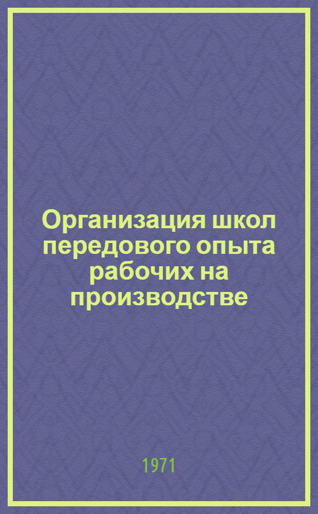 Организация школ передового опыта рабочих на производстве : (Метод. пособие)