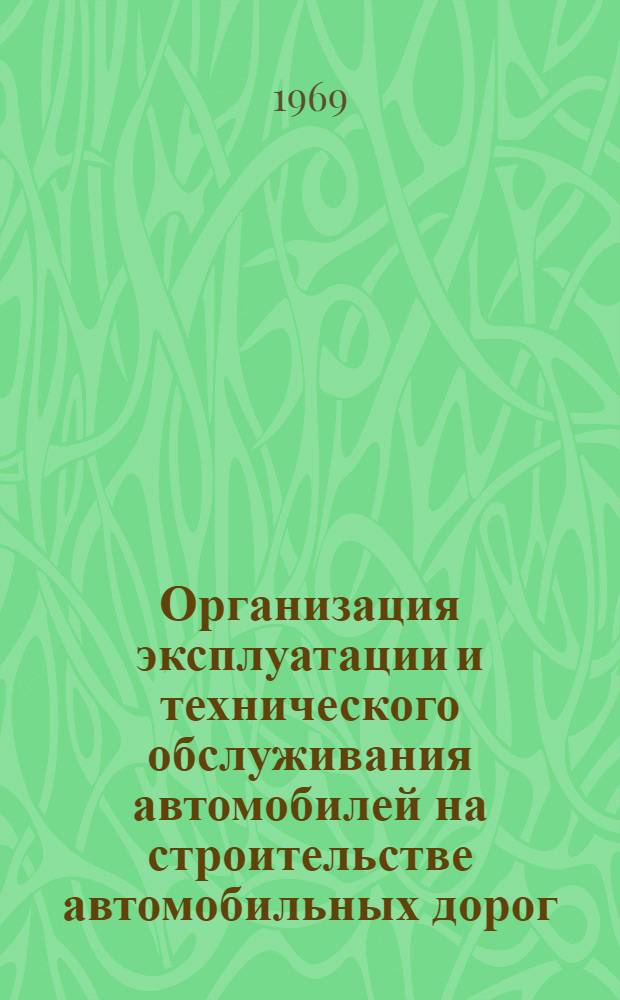 Организация эксплуатации и технического обслуживания автомобилей на строительстве автомобильных дорог : (Опыт работы автобазы № 39 треста "Севкавдорстрой"