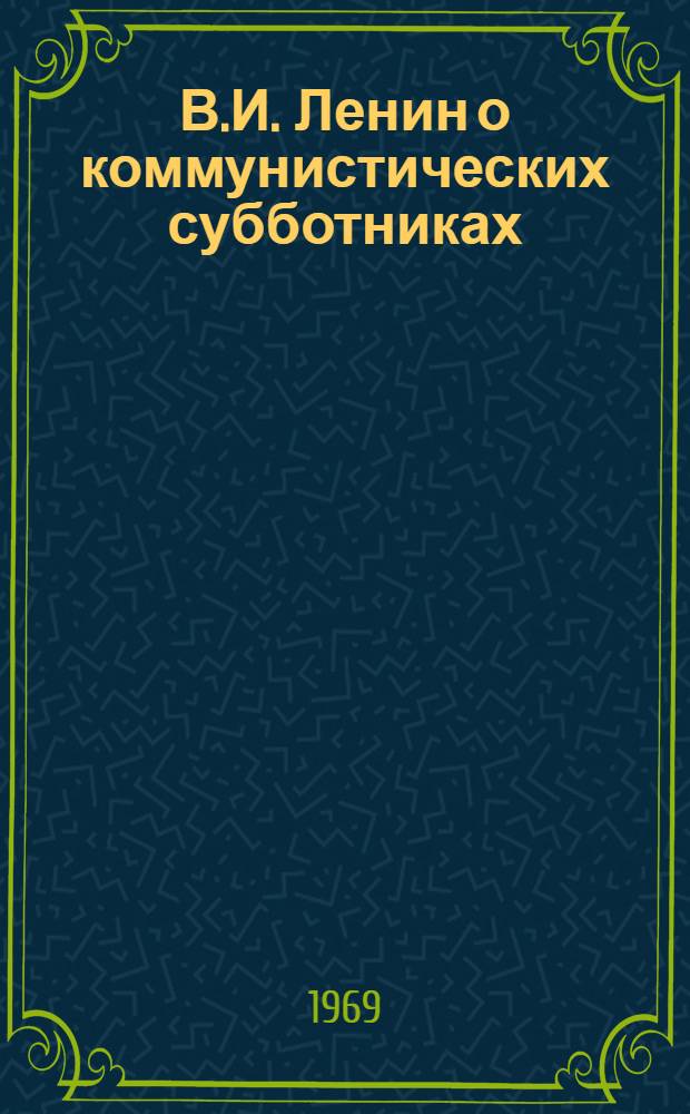 В.И. Ленин о коммунистических субботниках : (К 50-летию первого коммунист. субботника)