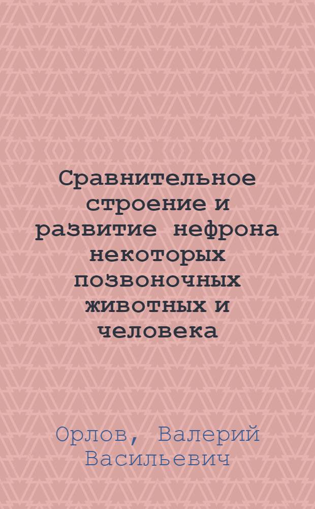 Сравнительное строение и развитие нефрона некоторых позвоночных животных и человека : Автореф. дис. на соиск. учен. степени канд. мед. наук : (14.00.23)