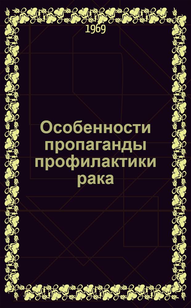 Особенности пропаганды профилактики рака : (Организация, содержания, методика)