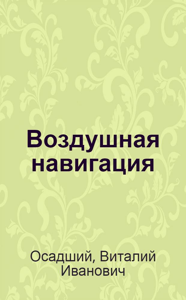 Воздушная навигация : Основы теории, применение геотехнических и астрономических средств : Учебник для вузов гражд. авиации