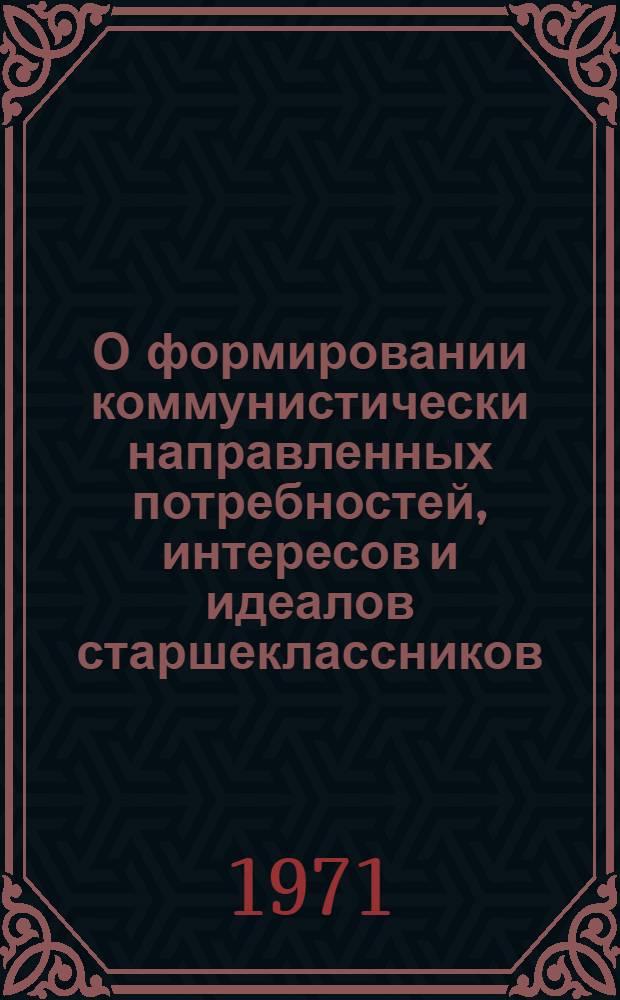 О формировании коммунистически направленных потребностей, интересов и идеалов старшеклассников