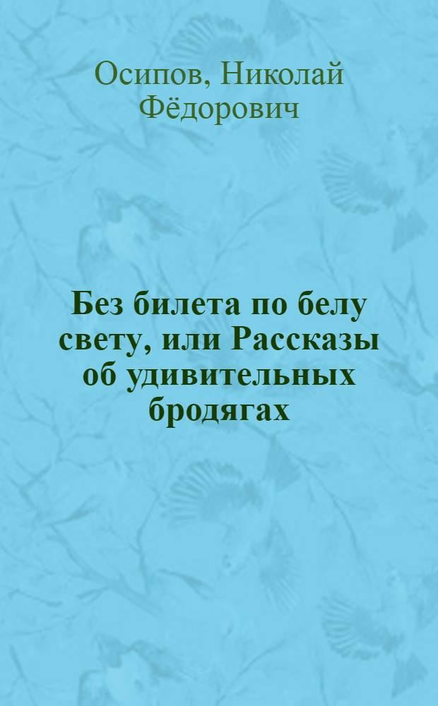 Без билета по белу свету, или Рассказы об удивительных бродягах : Для мл. школьного возраста