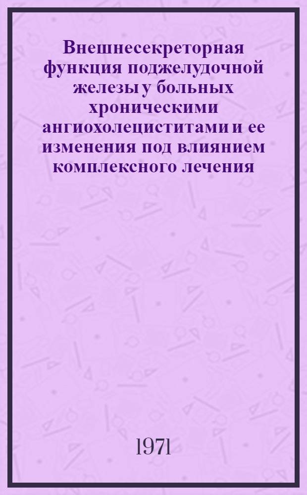 Внешнесекреторная функция поджелудочной железы у больных хроническими ангиохолециститами и ее изменения под влиянием комплексного лечения : Автореф. дис. на соискание учен. степени канд. мед. наук : (754)