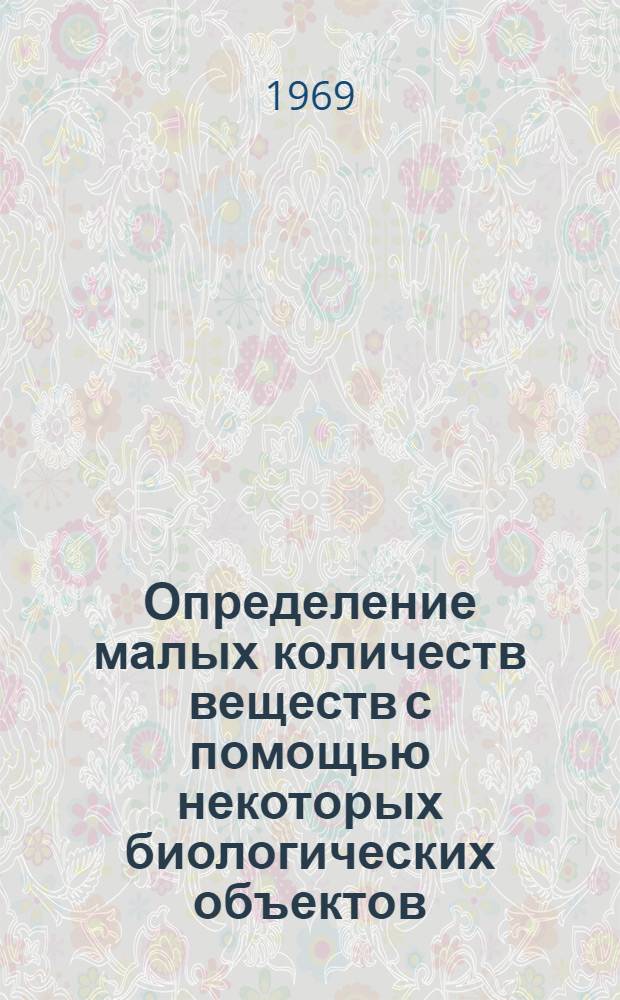 Определение малых количеств веществ с помощью некоторых биологических объектов : Автореф. дис. на соискание учен. степени канд. хим. наук : (071)
