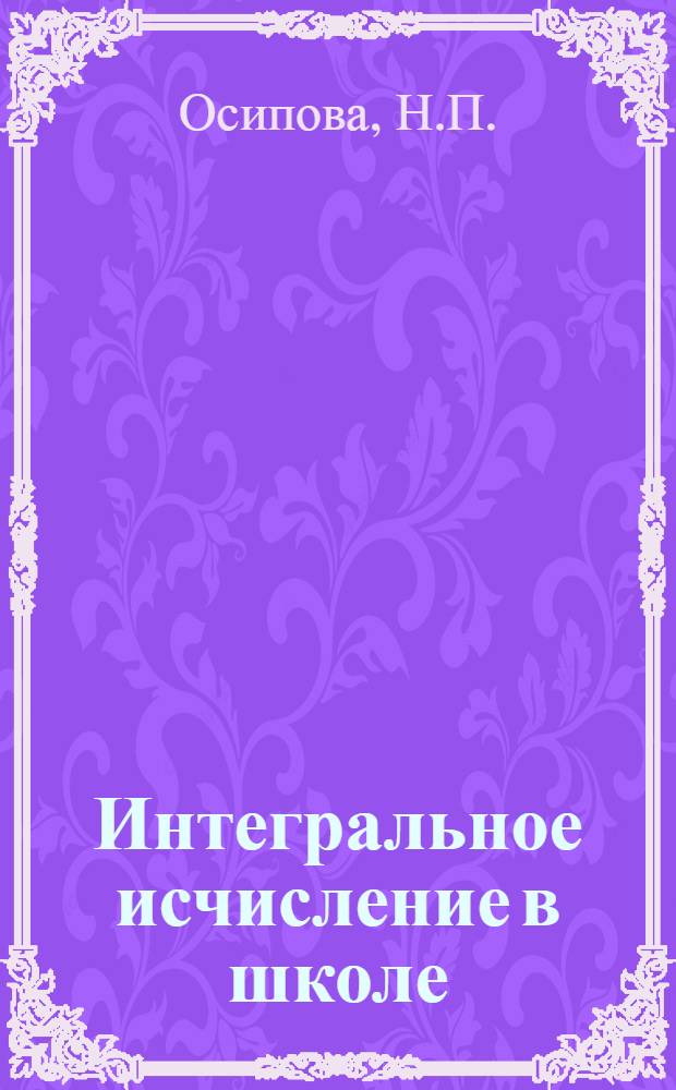 Интегральное исчисление в школе : Пособие для студентов физ.-мат. фак