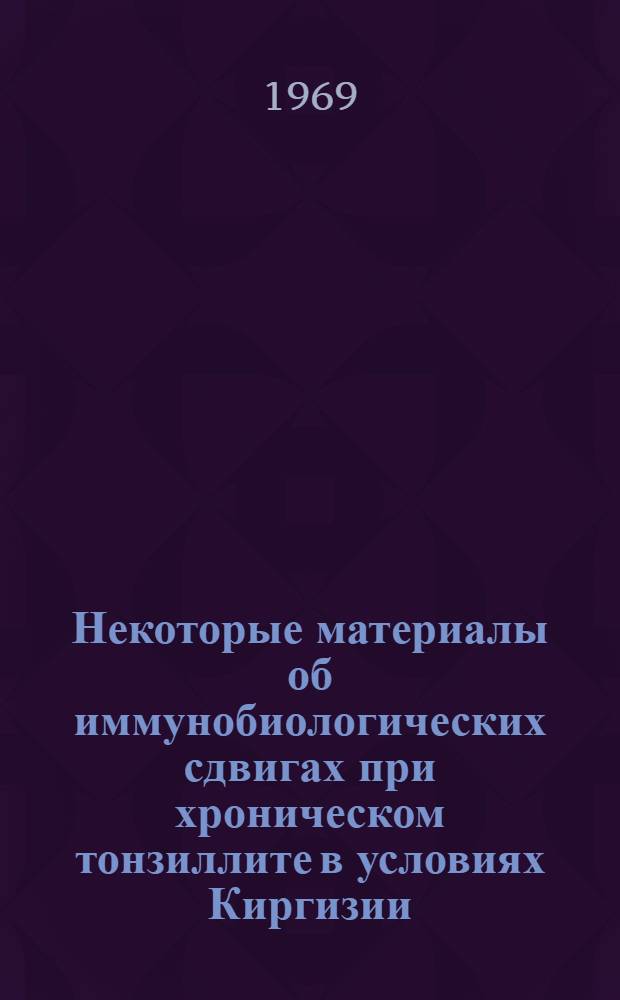 Некоторые материалы об иммунобиологических сдвигах при хроническом тонзиллите в условиях Киргизии : Автореф. дис. на соискание учен. степени канд. мед. наук : (753)