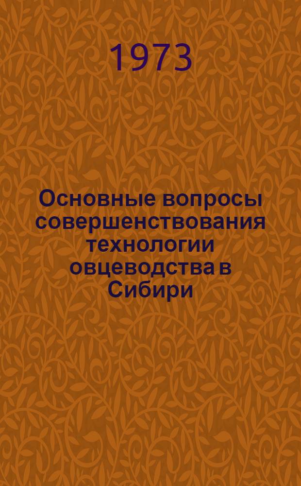 Основные вопросы совершенствования технологии овцеводства в Сибири : Материалы Науч.-метод. совещ. по совершенствованию технологии овцеводства в Сибири. Чита, 25-27 янв. 1972 г