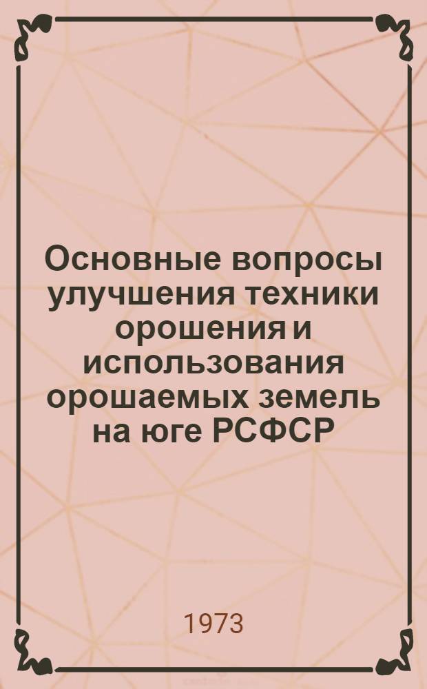 Основные вопросы улучшения техники орошения и использования орошаемых земель на юге РСФСР : Сборник статей