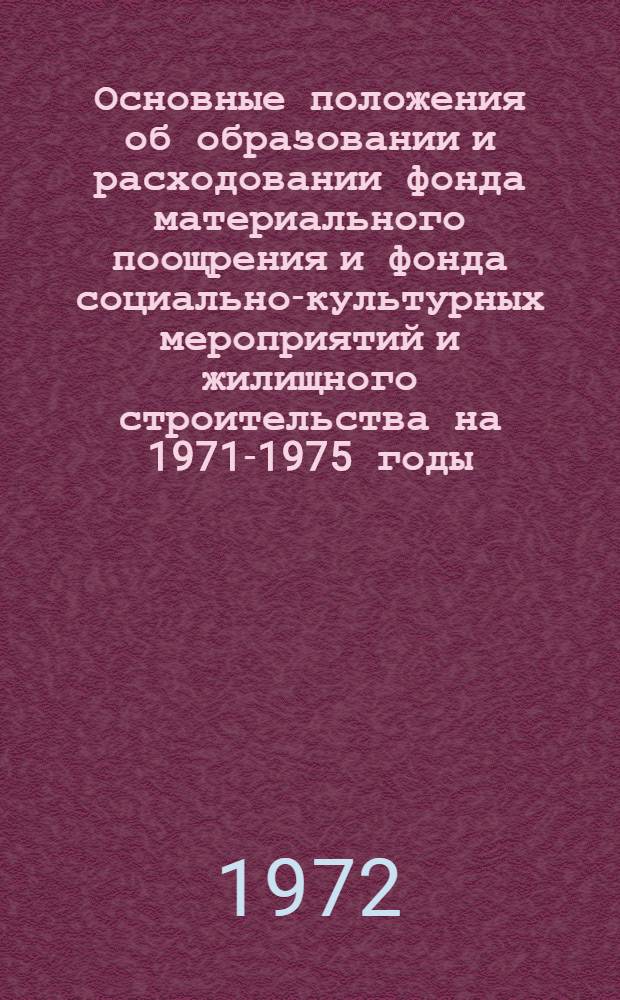Основные положения об образовании и расходовании фонда материального поощрения и фонда социально-культурных мероприятий и жилищного строительства на 1971-1975 годы : (Утв. Госкомтрудом и др. 23/V 1972 г.)